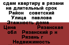 сдам квартиру в рязани на длительный срок › Район ­ советский › Улица ­ павлова › Этажность дома ­ 5 › Цена ­ 10 000 - Рязанская обл., Рязанский р-н, Рязань г. Недвижимость » Квартиры аренда   